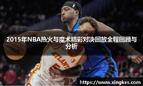 2015年NBA热火与魔术精彩对决回放全程回顾与分析